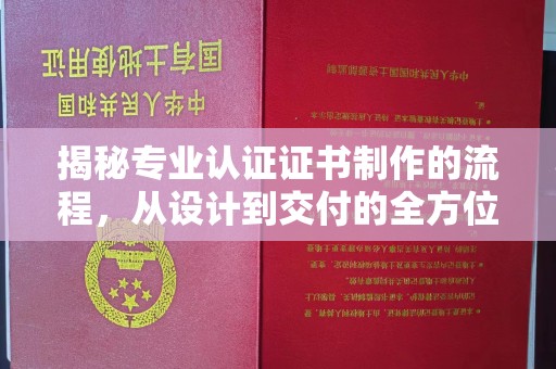 阳西揭秘专业认证证书制作的流程，从设计到交付的全方位解析