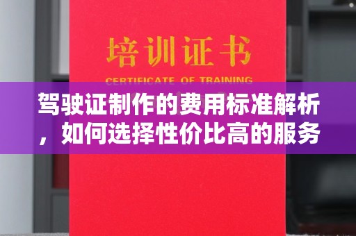 阳西驾驶证制作的费用标准解析，如何选择性价比高的服务？