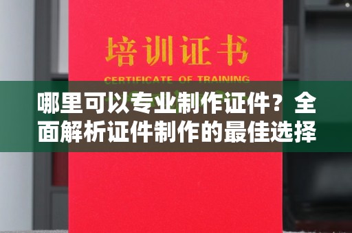 阳西哪里可以专业制作证件？全面解析证件制作的最佳选择