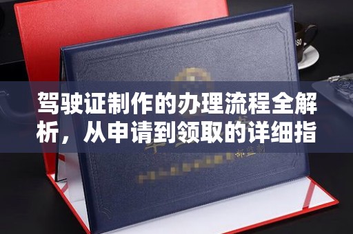 阳西驾驶证制作的办理流程全解析，从申请到领取的详细指南
