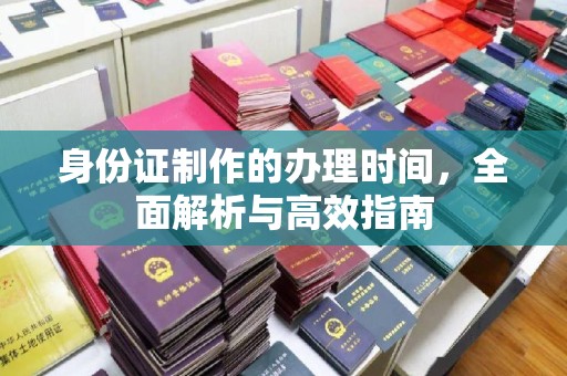 阳西身份证制作的办理时间，全面解析与高效指南