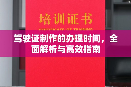 阳西驾驶证制作的办理时间，全面解析与高效指南