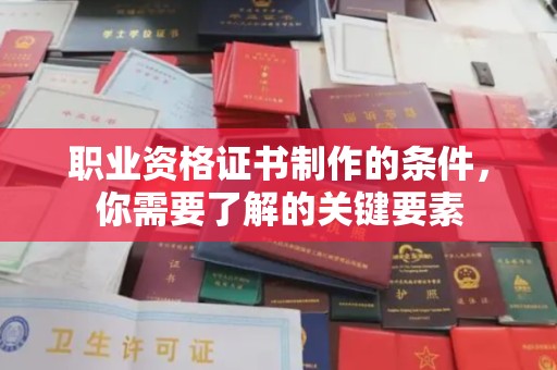 阳西职业资格证书制作的条件，你需要了解的关键要素