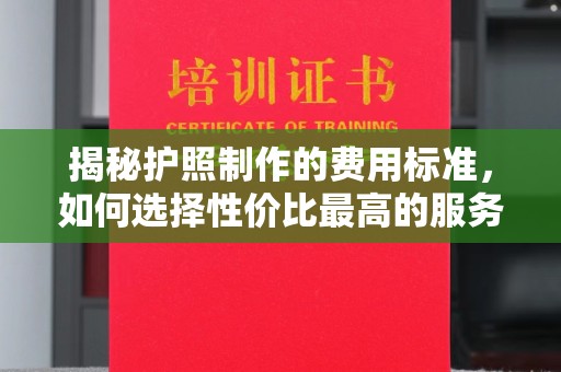 阳西揭秘护照制作的费用标准，如何选择性价比最高的服务？