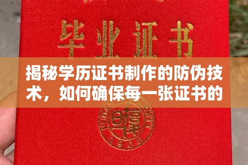 阳西揭秘学历证书制作的防伪技术，如何确保每一张证书的真实性
