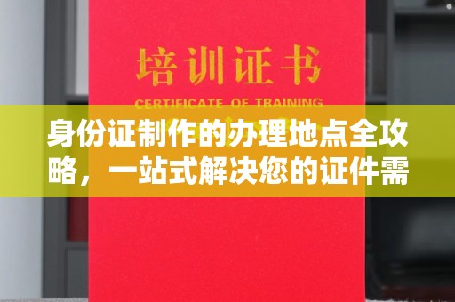 阳西身份证制作的办理地点全攻略，一站式解决您的证件需求