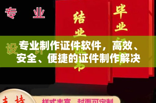 阳西专业制作证件软件，高效、安全、便捷的证件制作解决方案